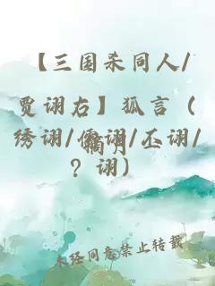 【三國殺同人/賈詡右】狐言（繡詡/儒詡/丕詡/？詡）